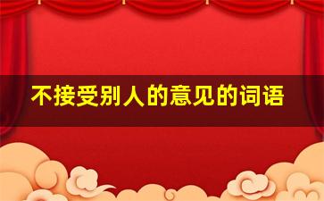 不接受别人的意见的词语