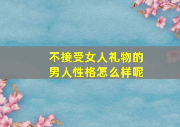 不接受女人礼物的男人性格怎么样呢