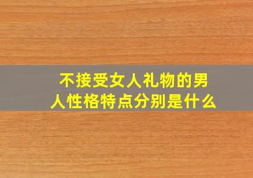 不接受女人礼物的男人性格特点分别是什么