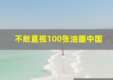 不敢直视100张油画中国