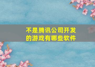 不是腾讯公司开发的游戏有哪些软件