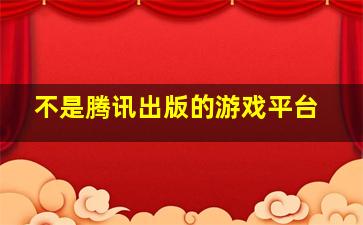 不是腾讯出版的游戏平台