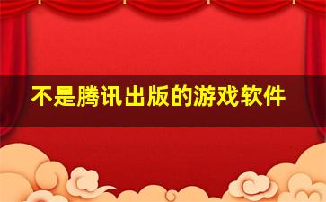 不是腾讯出版的游戏软件