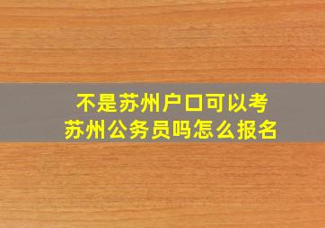 不是苏州户口可以考苏州公务员吗怎么报名