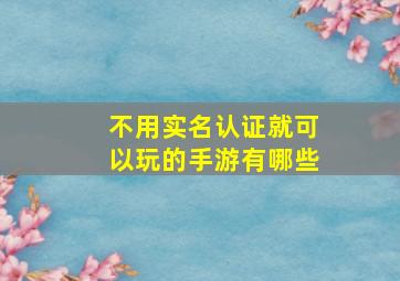 不用实名认证就可以玩的手游有哪些