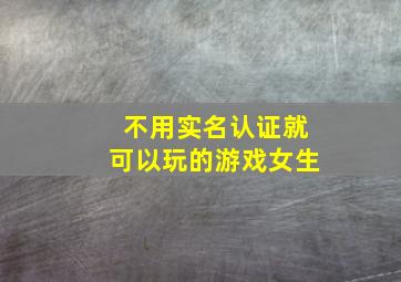 不用实名认证就可以玩的游戏女生