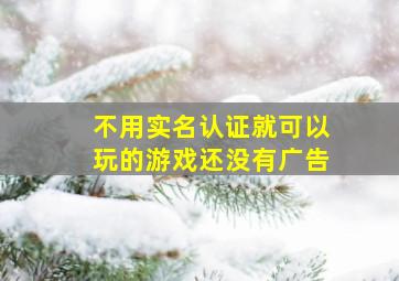 不用实名认证就可以玩的游戏还没有广告