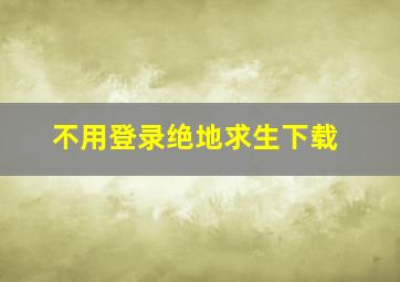 不用登录绝地求生下载