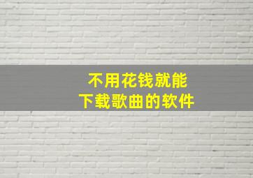 不用花钱就能下载歌曲的软件