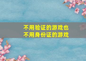 不用验证的游戏也不用身份证的游戏