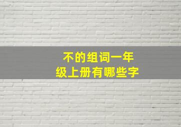 不的组词一年级上册有哪些字