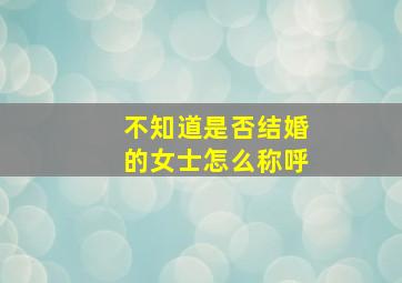 不知道是否结婚的女士怎么称呼