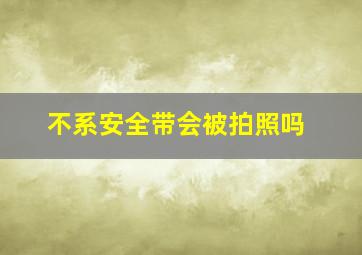 不系安全带会被拍照吗