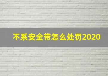 不系安全带怎么处罚2020