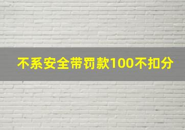 不系安全带罚款100不扣分