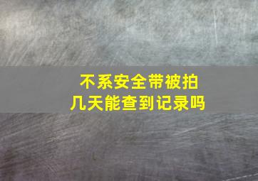 不系安全带被拍几天能查到记录吗