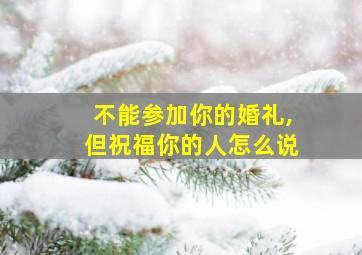 不能参加你的婚礼,但祝福你的人怎么说