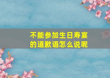 不能参加生日寿宴的道歉语怎么说呢