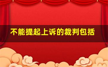 不能提起上诉的裁判包括