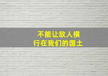 不能让敌人横行在我们的国土