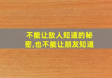 不能让敌人知道的秘密,也不能让朋友知道