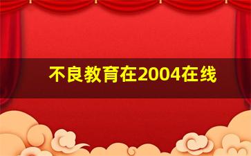 不良教育在2004在线