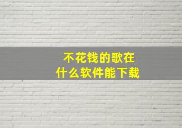 不花钱的歌在什么软件能下载