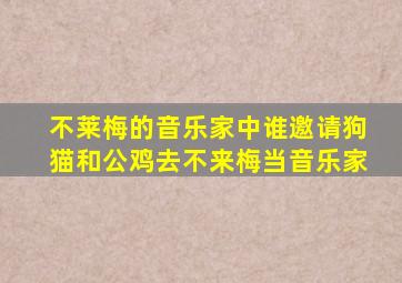 不莱梅的音乐家中谁邀请狗猫和公鸡去不来梅当音乐家