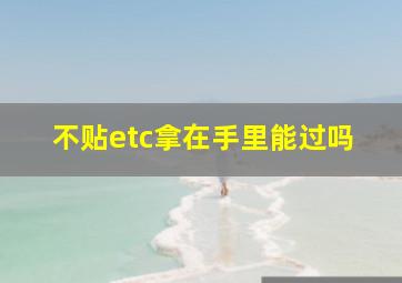 不贴etc拿在手里能过吗