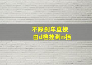 不踩刹车直接由d档挂到n档