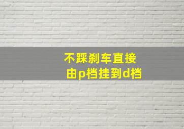 不踩刹车直接由p档挂到d档