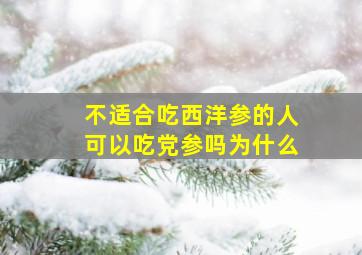 不适合吃西洋参的人可以吃党参吗为什么