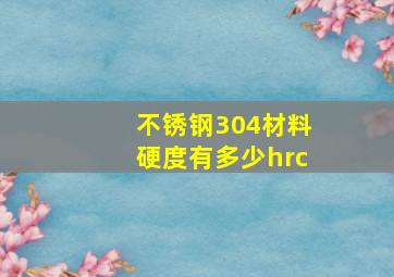 不锈钢304材料硬度有多少hrc