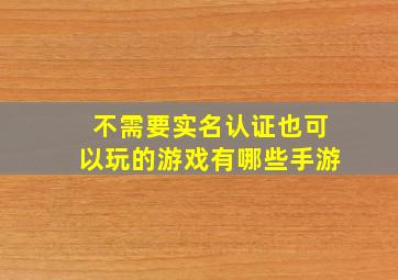 不需要实名认证也可以玩的游戏有哪些手游