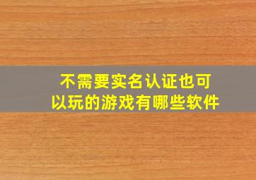 不需要实名认证也可以玩的游戏有哪些软件