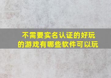 不需要实名认证的好玩的游戏有哪些软件可以玩