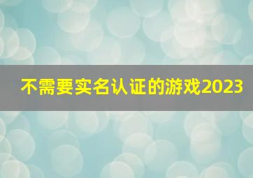 不需要实名认证的游戏2023