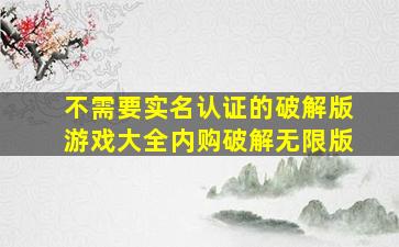 不需要实名认证的破解版游戏大全内购破解无限版