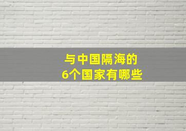 与中国隔海的6个国家有哪些