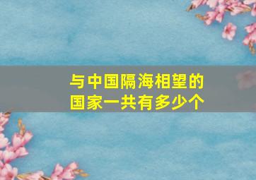 与中国隔海相望的国家一共有多少个