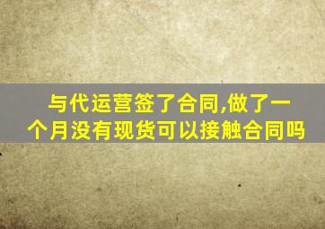 与代运营签了合同,做了一个月没有现货可以接触合同吗