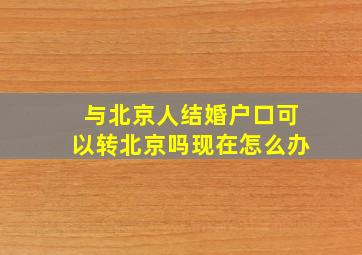 与北京人结婚户口可以转北京吗现在怎么办