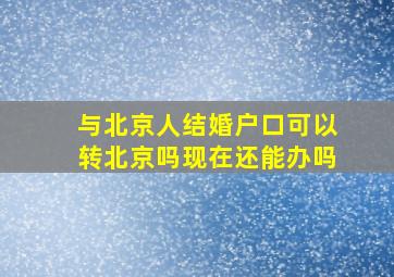 与北京人结婚户口可以转北京吗现在还能办吗