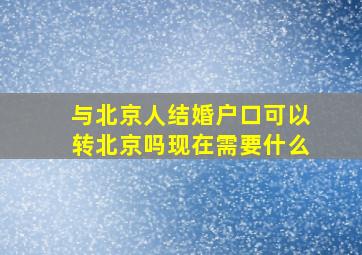 与北京人结婚户口可以转北京吗现在需要什么