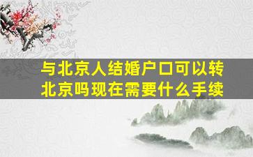 与北京人结婚户口可以转北京吗现在需要什么手续