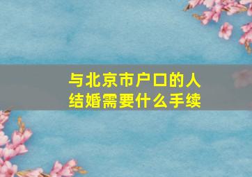 与北京市户口的人结婚需要什么手续