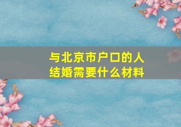 与北京市户口的人结婚需要什么材料