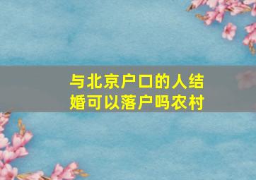 与北京户口的人结婚可以落户吗农村