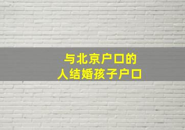 与北京户口的人结婚孩子户口