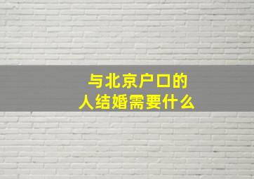 与北京户口的人结婚需要什么